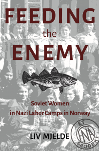 Aristata Press Announces the Release of Feeding the Enemy Soviet Women in Nazi Labor Camps in Norway by Liv Mjelde - FirstPublisher.org